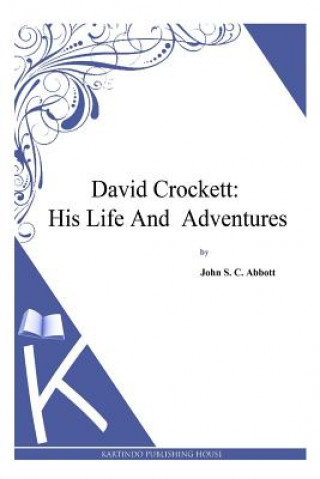 Carte David Crockett: His Life and Adventures John S C Abbott