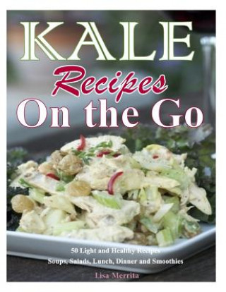 Kniha Kale Recipes on the GO: 50 Light and Healthy Recipes Soups, Salads, Lunch, Dinner and Smoothies Lisa Merrita