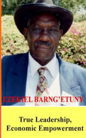 Kniha Ezekiel Barngetuny: True Leadership Economic Empowerment Collins W Bwayo