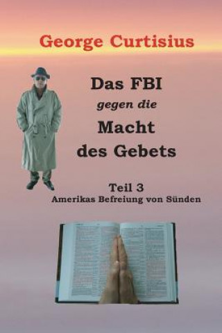 Könyv Das FBI gegen die Macht des Gebets: Amerikas Befreiung von Sünden George Curtisius