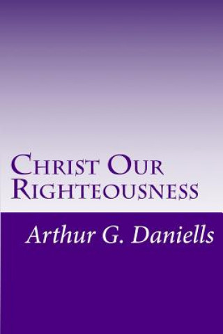 Knjiga Christ Our Righteousness MR Arthur G Daniells