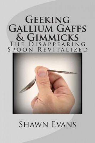 Livre Geeking Gallium Gaffs & Gimmicks: The Disappearing Spoon Revitalized Shawn C Evans