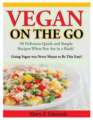 Könyv Vegan On the GO: 50 Delicious Quick and Simple Recipes When You Are in a Rush! Going Vegan was Never Meant to Be This Easy! Mary E Edwards