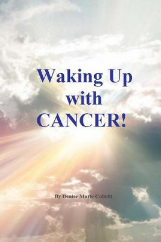 Könyv Waking Up With Cancer! Denise Marie Colletti