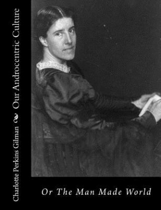 Knjiga Our Androcentric Culture: Or The Man Made World Charlotte Perkins Gilman