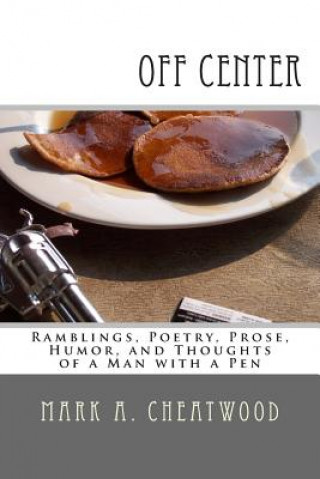 Knjiga off center: Ramblings, Poetry, Prose, Humor, and Thoughts of a Man with a Pen Mark A Cheatwood