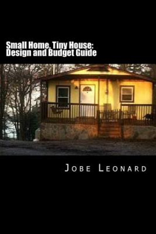 Kniha Small Home, Tiny House: Budget, Design, Estimate, and Secure Your Best Price Jobe David Leonard