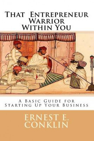 Carte That Entrepreneur Warrior Within You: A Basic Guide for Starting Up Your Business Ernest E Conklin Cpa