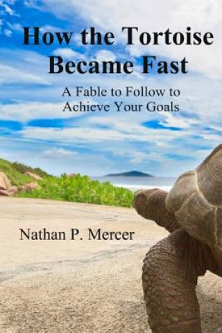 Kniha How the Tortoise Became Fast: A Fable to Follow to Achieve Your Goals Nathan P Mercer