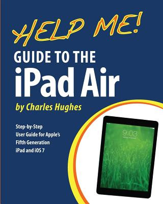 Книга Help Me! Guide to the iPad Air: Step-by-Step User Guide for the Fifth Generation iPad and iOS 7 Charles Hughes