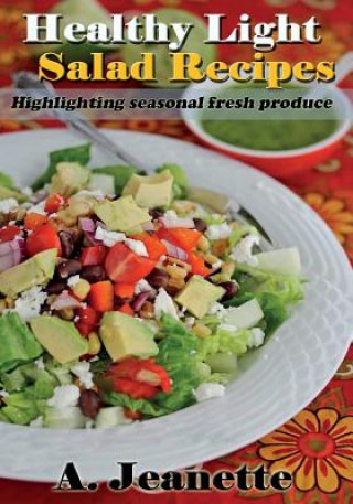 Kniha Healthy Light Salad Recipes: Highlighting Seasonal Fresh Produce, with all diary A Jeanette