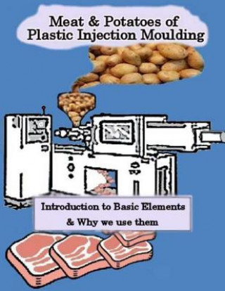 Kniha Meat & Potatoes of Plastic Injection Moulding: Introduction to Basic Elements & Why we Use them MR Danny Kerridge