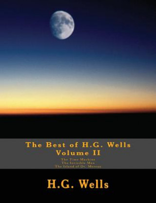 Könyv The Best of H.G. Wells, Volume II The Time Machine, The Invisible Man, The Island of Dr. Moreau: Three Original Classics, Complete & Unabridged H G Wells