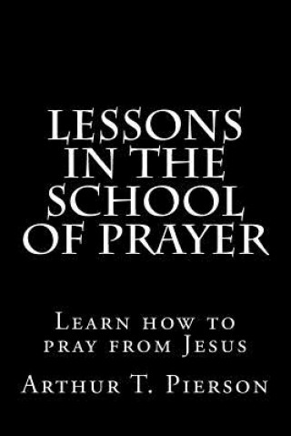 Kniha Lessons in the school of prayer Arthur T Pierson