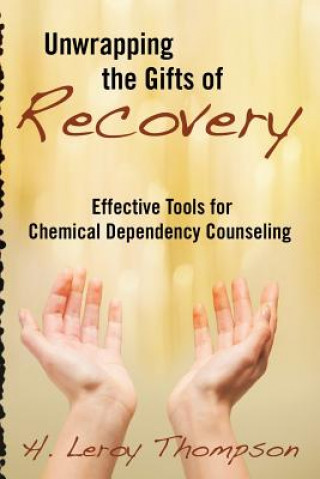 Book Unwrapping the Gifts of Recovery: Effective Tools for Chemical Dependency Counseling H Leroy Thompson