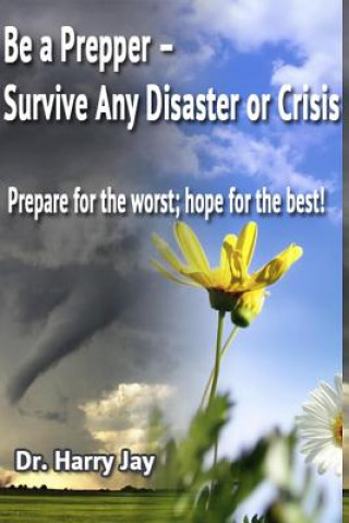 Carte Be A Prepper: Prepare for The Worst, Hope for The Best! Dr Harry Jay