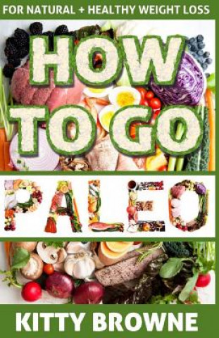 Carte How to Go PALEO: Natural and Healthy Weight Loss Kitty Browne