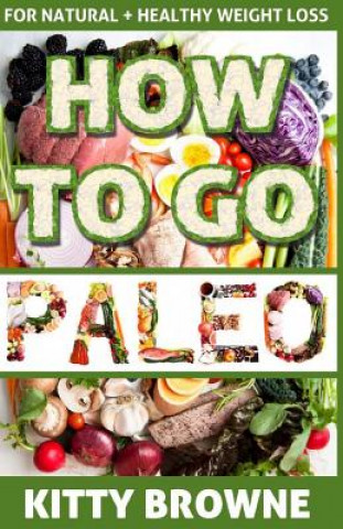 Knjiga How to Go PALEO: Natural and Healthy Weight Loss Kitty Browne