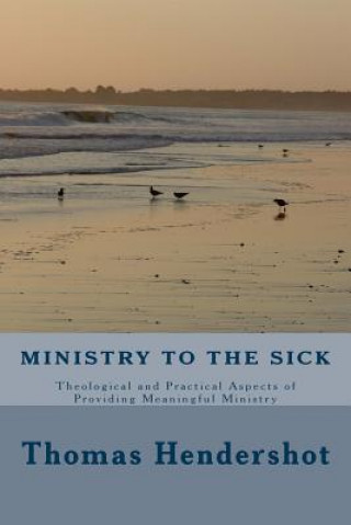 Książka Ministry to the Sick: Theological and Practical Aspects of Providing Meaningful Ministry Thomas R Hendershot