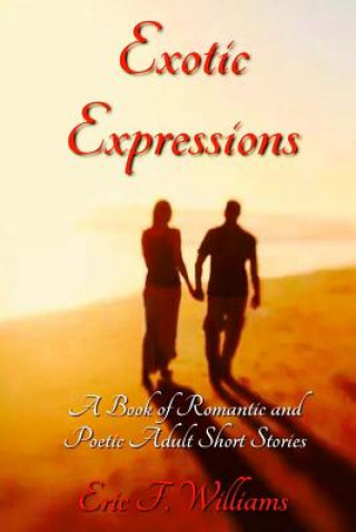 Carte Exotic Expressions: A Book of Romantic and Poetic Adult Short Stories Eric F Williams