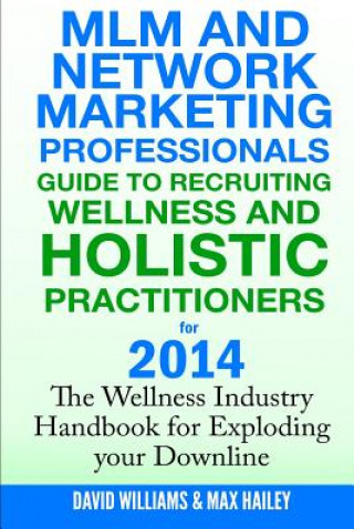 Kniha MLM and Network Marketing professionals guide to Recruiting Wellness: and Holistic Practitioners for 2014 The Wellness Industry Handbook for Exploding David Williams