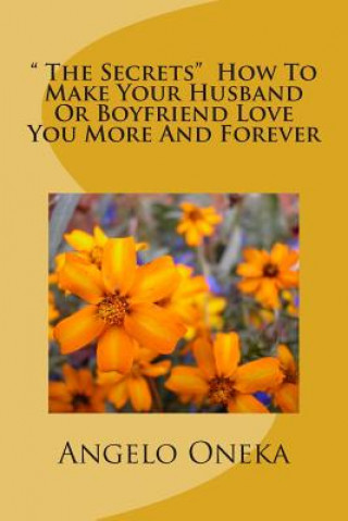 Könyv " The Secrets" How To Make Your Husband Or Boyfriend Love You More And Forever Angelo O Oneka