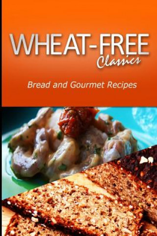 Kniha Wheat-Free Classics - Bread and Gourmet Recipes Wheat Free Classics Compilations