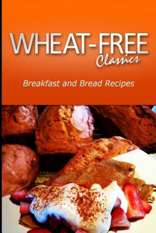 Kniha Wheat-Free Classics - Breakfast and Bread Recipes Wheat Free Classics Compilations