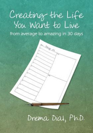 Könyv Creating the Life You Want to Live: From Average to Amazing in 30 Days Drema Dial Ph D