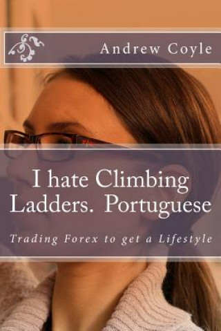 Könyv I hate Climbing Ladders.(Portuguese): Trading Forex to get a Lifestyle Andrew J Coyle