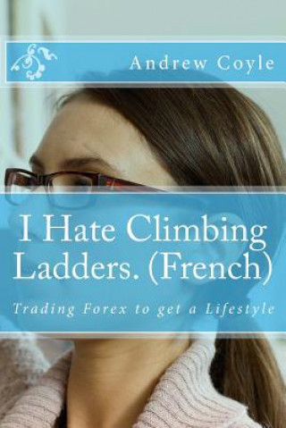 Carte I Hate Climbing Ladders. (French): Trading Forex to get a Lifestyle Andrew J Coyle