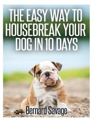 Kniha The Easy Way To Housebreak Your Dog In 10 Days Bernard a Savage