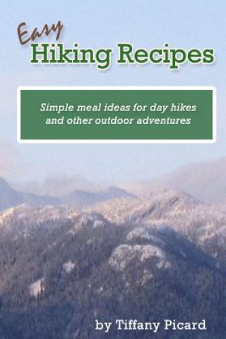 Carte Easy Hiking Recipes: Simple meal ideas for day hikes and other outdoor adventures Tiffany Picard