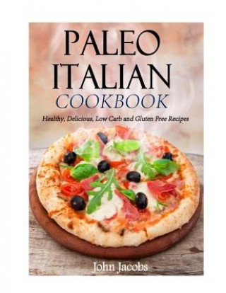 Książka Paleo Italian Cookbook: Healthy, Delicious, Low Carb and Gluten Free Recipes John Jacobs
