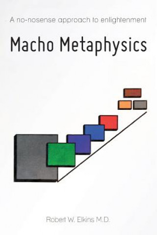 Książka Macho Metaphysics: A no-nonsense approach to enlightenment Robert W Elkins M D