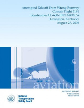 Buch Aircraft Accident Report: Attempted Takeoff From Wrong Runway Comair Flight 5191 Bombardier CL-600-2B19, N431CA Lexington, Kentucky August 27, 2 National Transportation Safety Board