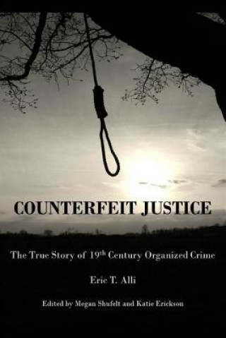 Kniha Counterfeit Justice: The True Story of 19th Century Organized Crime Eric Thomas Alli