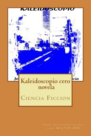 Könyv Kaleidoscopio cero: novela JORGE ALEJANDRO SUAREZ GARCIA