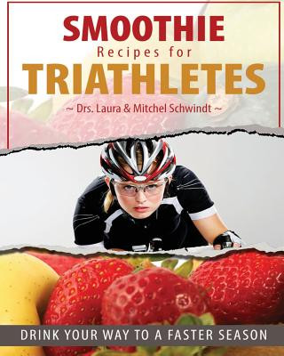 Könyv Smoothie Recipes for Triathletes: Drink Your Way to a Faster Season Dr Mitchel Schwindt