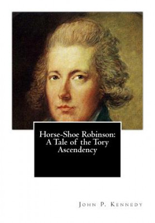 Buch Horse-Shoe Robinson: A Tale of the Tory Ascendency John P Kennedy