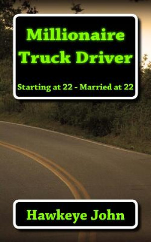 Könyv Millionaire Truck Driver: Starting at 22, Married at 22 Hawkeye John