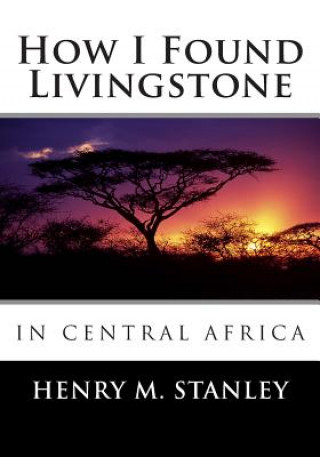 Kniha How I Found Livingstone in Central Africa Henry M Stanley