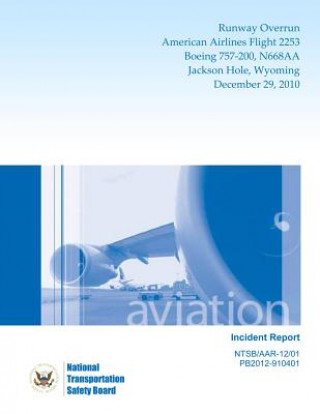 Kniha Aircraft Incident Report: Runway Overrun American Airlines Flight 2253 Boeing 757-200, N668AA Jackson Hole, WyomingDecember 29, 2010 National Transportation Safety Board