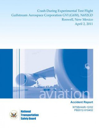 Könyv Aircraft Accident Report: Crash During Experimental Test Flight Gulfstream Aerospace Corporation GVI (G650), N652GD Roswell, New Mexico April 2, National Transportation Safety Board