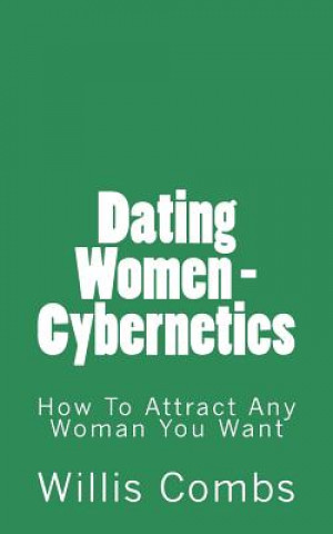 Book Dating Women - Cybernetics: How To Attract ANY Woman You Want Willis Combs