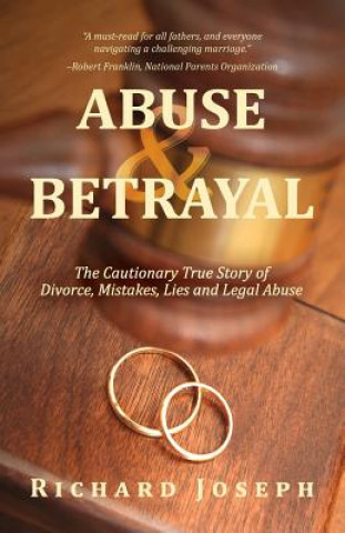 Kniha Abuse & Betrayal: The Cautionary True Story of Divorce, Mistakes, Lies and Legal Abuse Richard Joseph