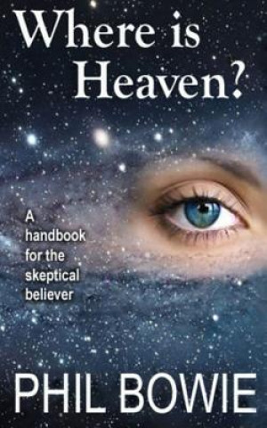 Kniha Where is Heaven?: A handbook for the skeptical believer. Phil Bowie