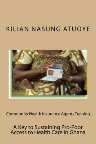 Kniha Community Health Insurance Agents Training: Key to Sustaining Pro-Poor Health Care Access in Ghana MR Kilian Nasung Atuoye