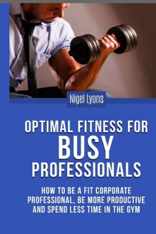 Buch Optimal Fitness for Busy Professionals: How to be a Fit Corporate Professional, be More Productive and Spend Less Time in the Gym MR Nigel Lyons