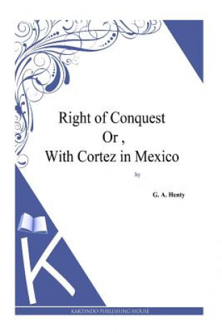 Kniha Right of Conquest Or, With Cortez in Mexico G. A. Henty